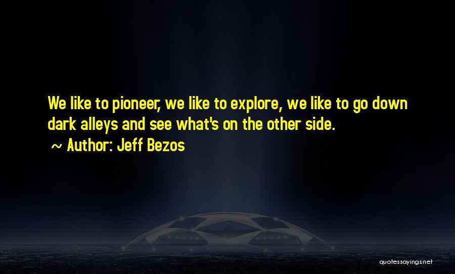 Jeff Bezos Quotes: We Like To Pioneer, We Like To Explore, We Like To Go Down Dark Alleys And See What's On The