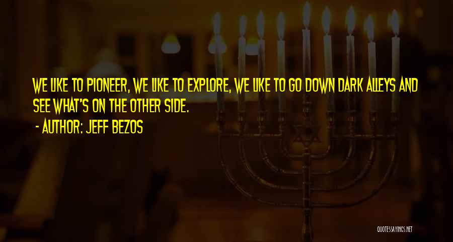 Jeff Bezos Quotes: We Like To Pioneer, We Like To Explore, We Like To Go Down Dark Alleys And See What's On The