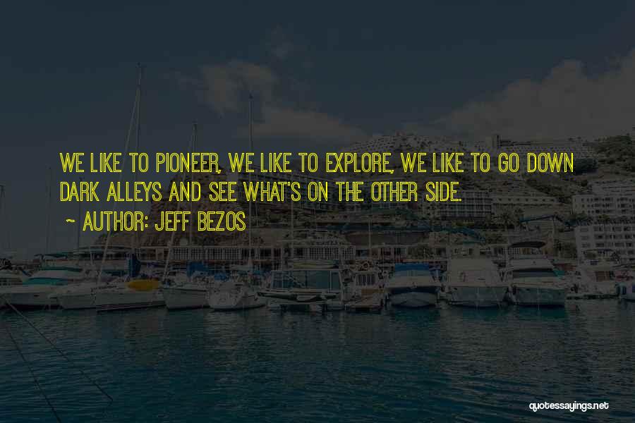 Jeff Bezos Quotes: We Like To Pioneer, We Like To Explore, We Like To Go Down Dark Alleys And See What's On The