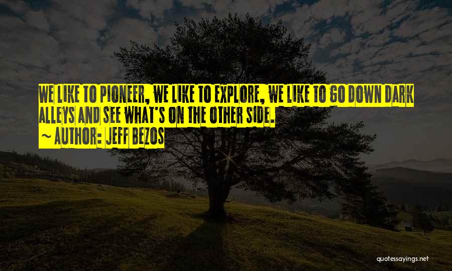 Jeff Bezos Quotes: We Like To Pioneer, We Like To Explore, We Like To Go Down Dark Alleys And See What's On The