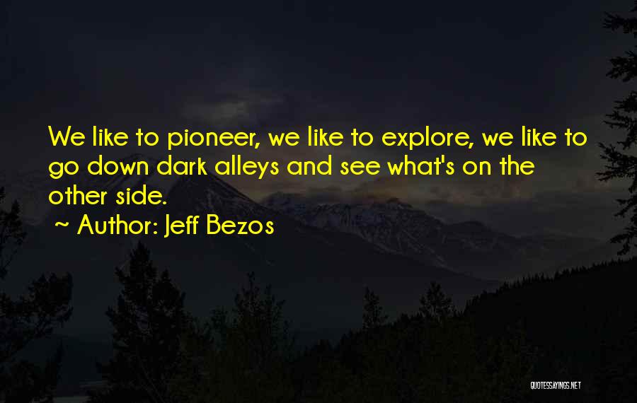Jeff Bezos Quotes: We Like To Pioneer, We Like To Explore, We Like To Go Down Dark Alleys And See What's On The