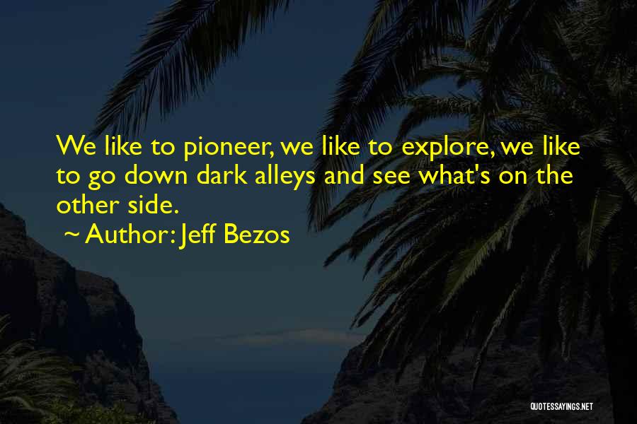 Jeff Bezos Quotes: We Like To Pioneer, We Like To Explore, We Like To Go Down Dark Alleys And See What's On The