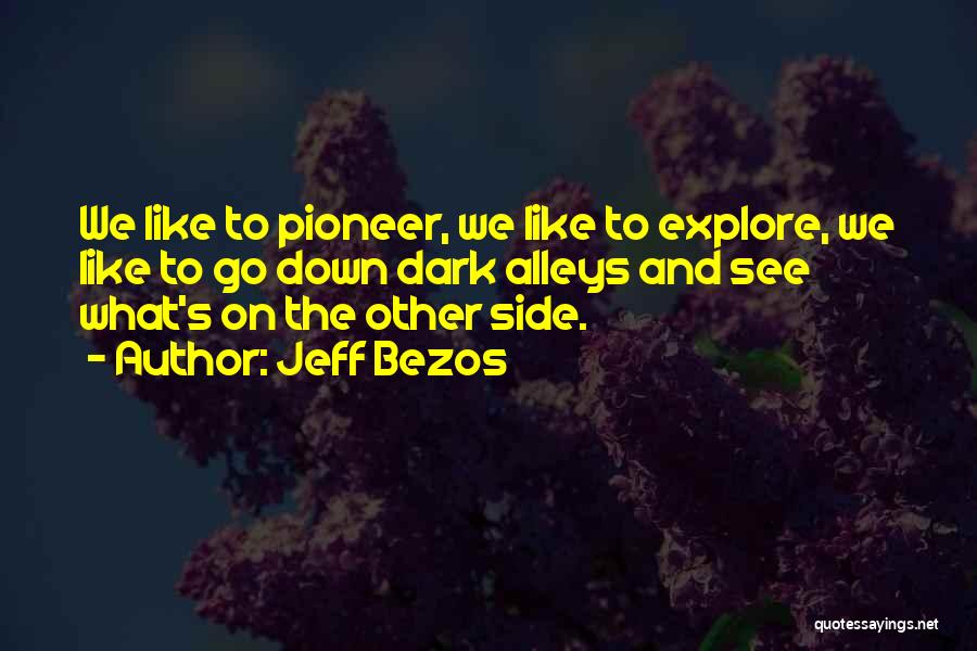 Jeff Bezos Quotes: We Like To Pioneer, We Like To Explore, We Like To Go Down Dark Alleys And See What's On The