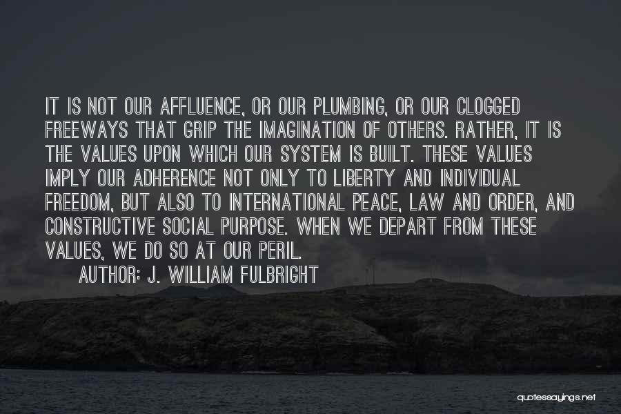 J. William Fulbright Quotes: It Is Not Our Affluence, Or Our Plumbing, Or Our Clogged Freeways That Grip The Imagination Of Others. Rather, It