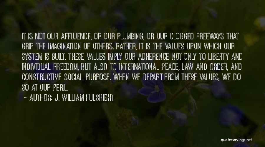 J. William Fulbright Quotes: It Is Not Our Affluence, Or Our Plumbing, Or Our Clogged Freeways That Grip The Imagination Of Others. Rather, It