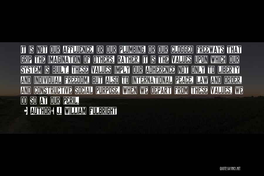 J. William Fulbright Quotes: It Is Not Our Affluence, Or Our Plumbing, Or Our Clogged Freeways That Grip The Imagination Of Others. Rather, It
