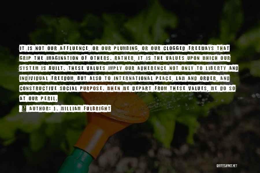 J. William Fulbright Quotes: It Is Not Our Affluence, Or Our Plumbing, Or Our Clogged Freeways That Grip The Imagination Of Others. Rather, It