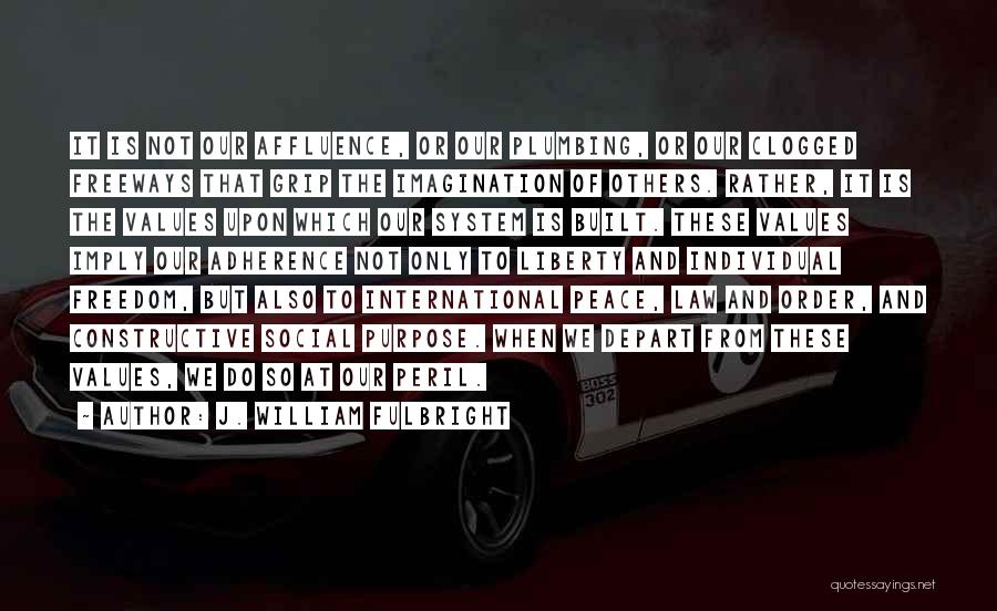 J. William Fulbright Quotes: It Is Not Our Affluence, Or Our Plumbing, Or Our Clogged Freeways That Grip The Imagination Of Others. Rather, It