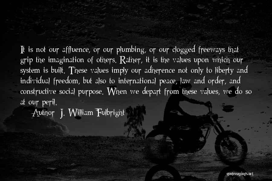 J. William Fulbright Quotes: It Is Not Our Affluence, Or Our Plumbing, Or Our Clogged Freeways That Grip The Imagination Of Others. Rather, It