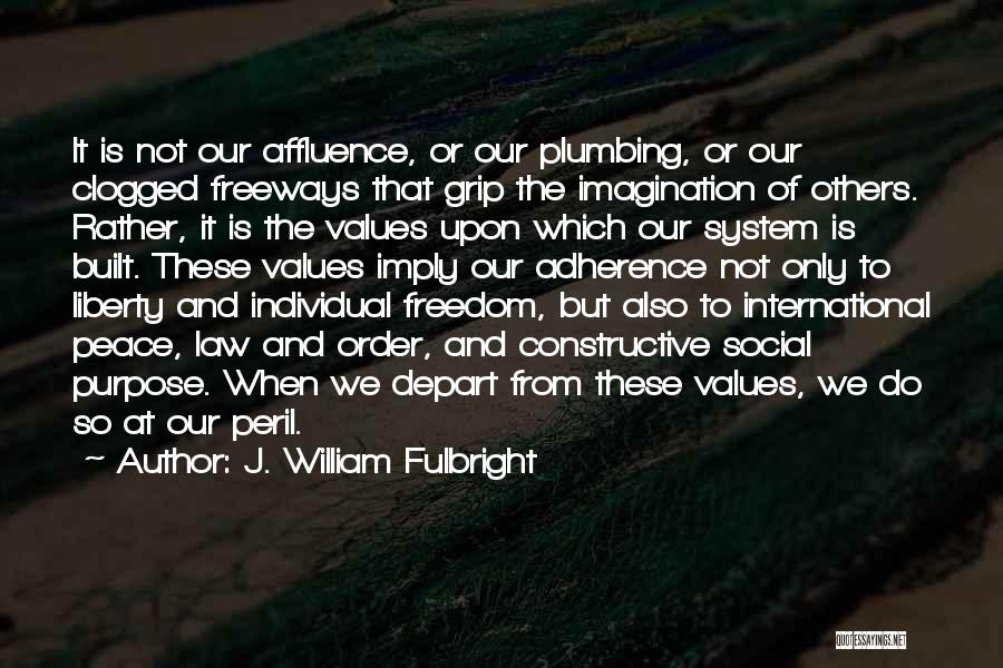 J. William Fulbright Quotes: It Is Not Our Affluence, Or Our Plumbing, Or Our Clogged Freeways That Grip The Imagination Of Others. Rather, It