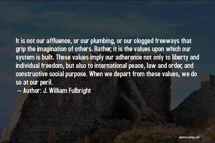 J. William Fulbright Quotes: It Is Not Our Affluence, Or Our Plumbing, Or Our Clogged Freeways That Grip The Imagination Of Others. Rather, It