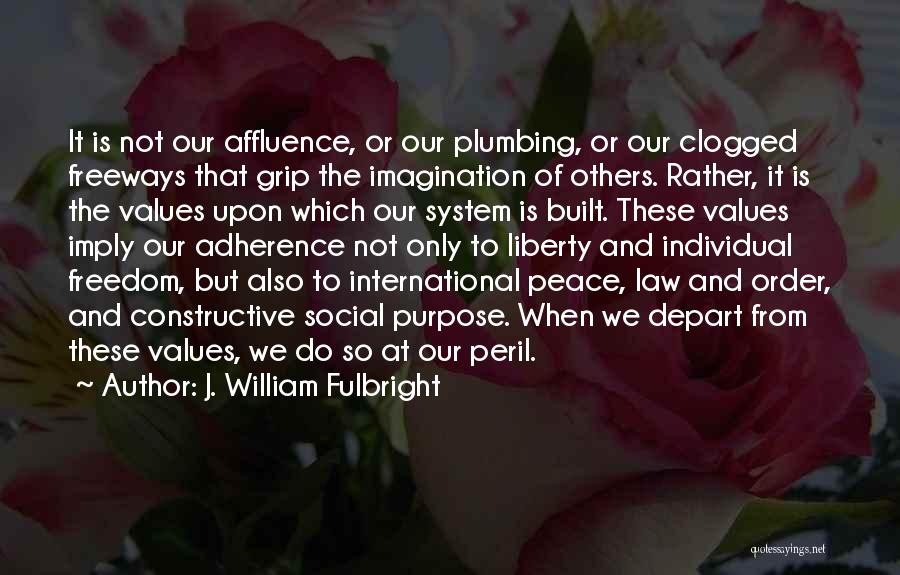 J. William Fulbright Quotes: It Is Not Our Affluence, Or Our Plumbing, Or Our Clogged Freeways That Grip The Imagination Of Others. Rather, It