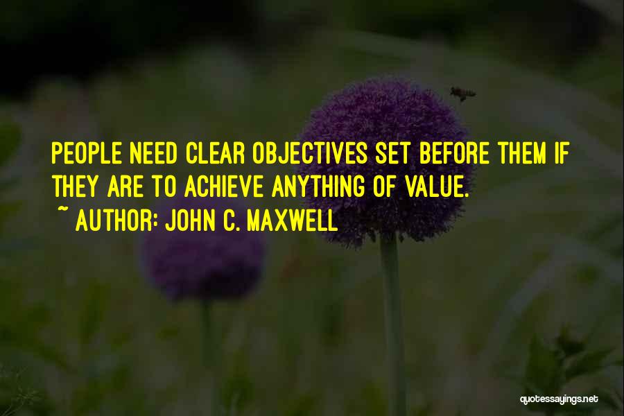 John C. Maxwell Quotes: People Need Clear Objectives Set Before Them If They Are To Achieve Anything Of Value.