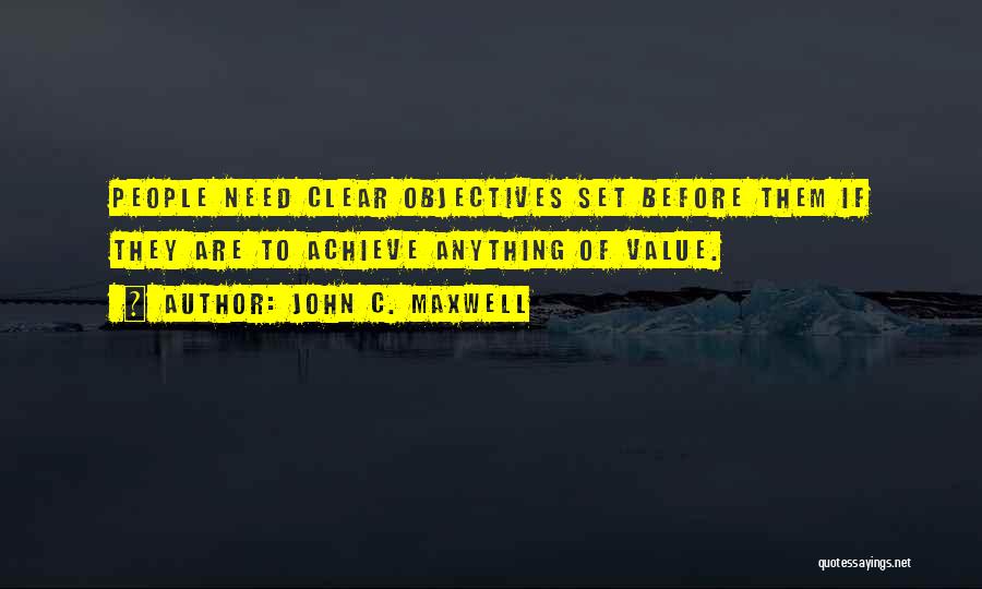 John C. Maxwell Quotes: People Need Clear Objectives Set Before Them If They Are To Achieve Anything Of Value.