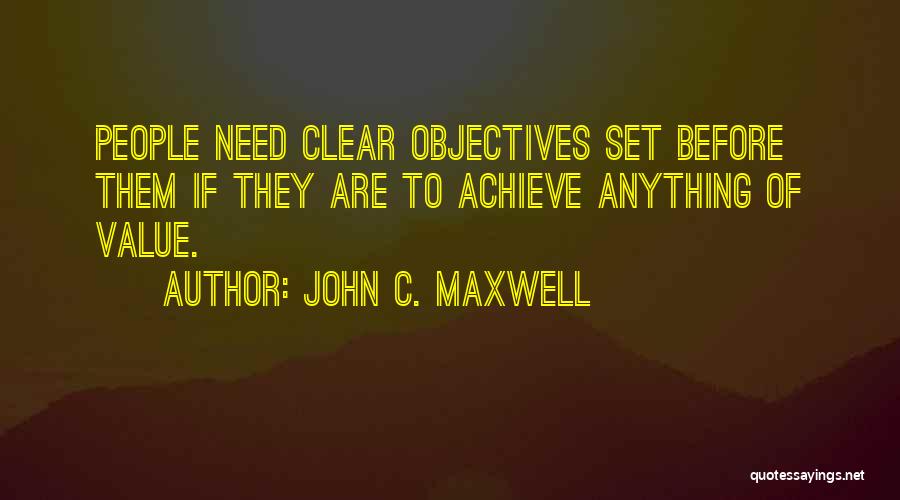 John C. Maxwell Quotes: People Need Clear Objectives Set Before Them If They Are To Achieve Anything Of Value.