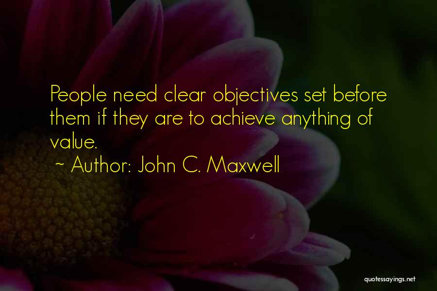 John C. Maxwell Quotes: People Need Clear Objectives Set Before Them If They Are To Achieve Anything Of Value.