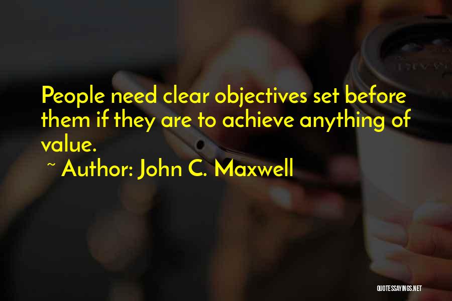 John C. Maxwell Quotes: People Need Clear Objectives Set Before Them If They Are To Achieve Anything Of Value.