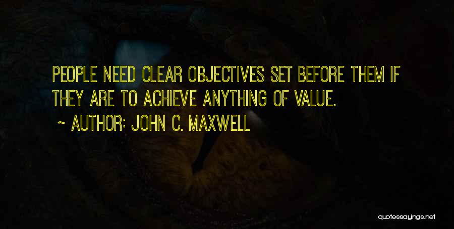 John C. Maxwell Quotes: People Need Clear Objectives Set Before Them If They Are To Achieve Anything Of Value.