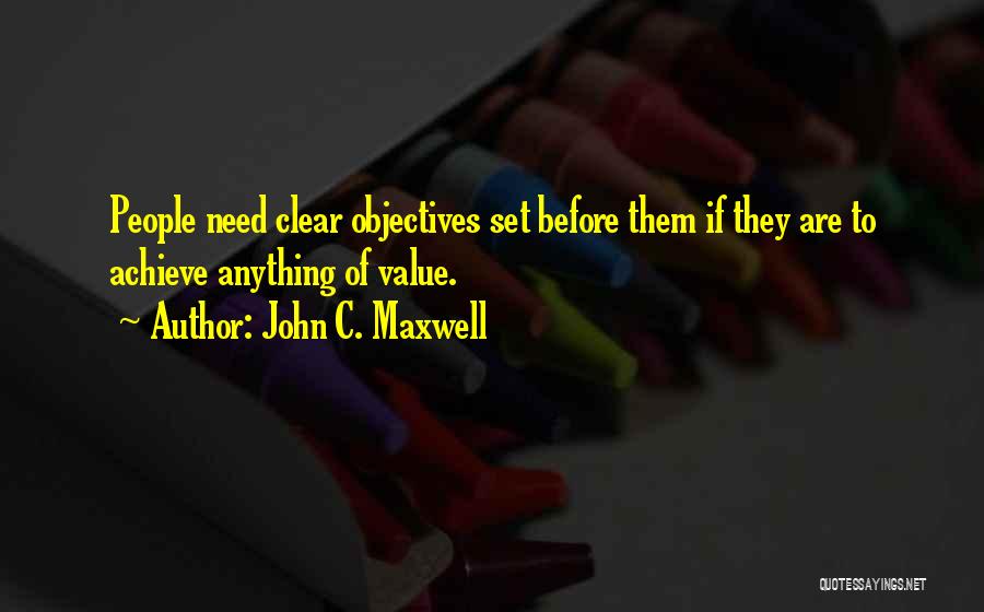 John C. Maxwell Quotes: People Need Clear Objectives Set Before Them If They Are To Achieve Anything Of Value.