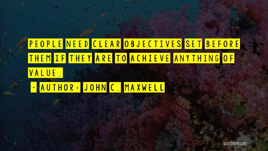 John C. Maxwell Quotes: People Need Clear Objectives Set Before Them If They Are To Achieve Anything Of Value.