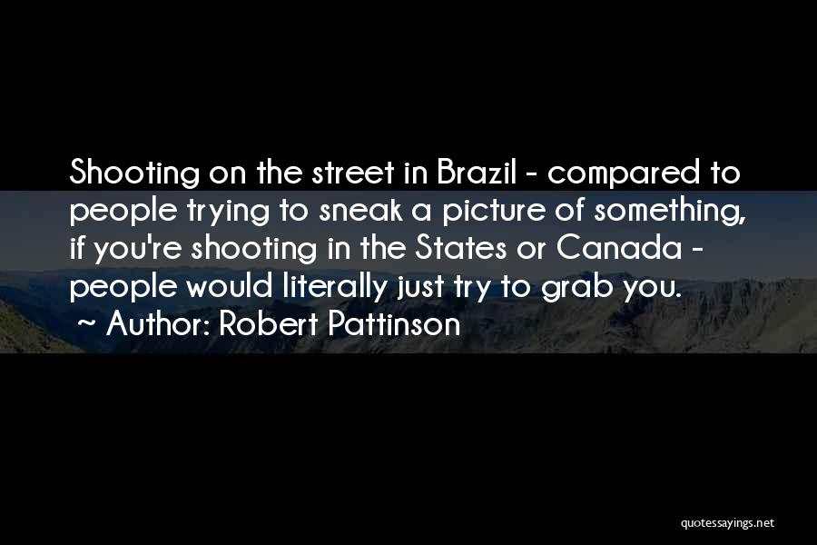 Robert Pattinson Quotes: Shooting On The Street In Brazil - Compared To People Trying To Sneak A Picture Of Something, If You're Shooting