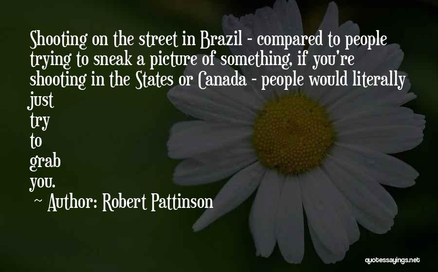 Robert Pattinson Quotes: Shooting On The Street In Brazil - Compared To People Trying To Sneak A Picture Of Something, If You're Shooting