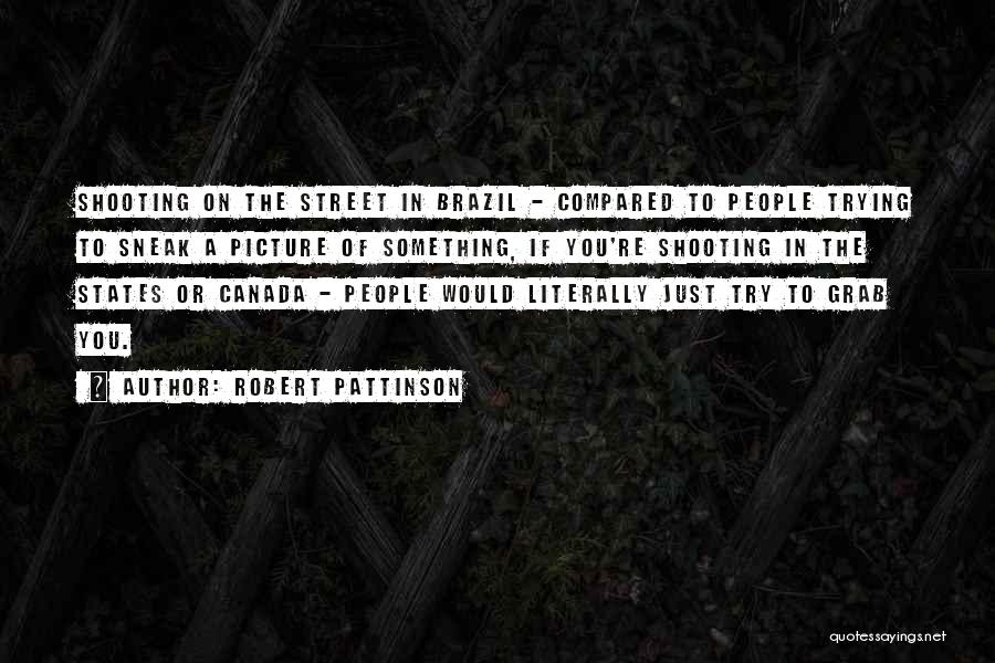 Robert Pattinson Quotes: Shooting On The Street In Brazil - Compared To People Trying To Sneak A Picture Of Something, If You're Shooting