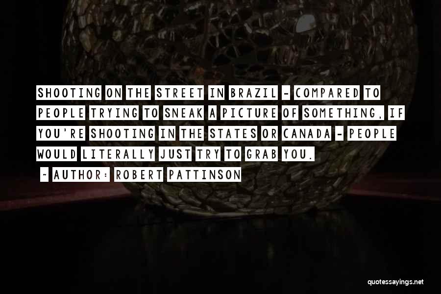 Robert Pattinson Quotes: Shooting On The Street In Brazil - Compared To People Trying To Sneak A Picture Of Something, If You're Shooting