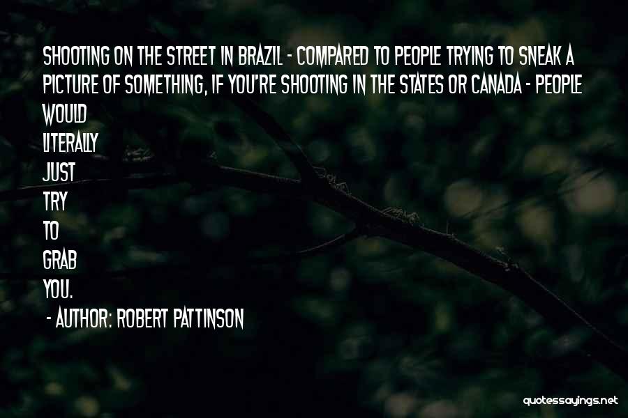 Robert Pattinson Quotes: Shooting On The Street In Brazil - Compared To People Trying To Sneak A Picture Of Something, If You're Shooting