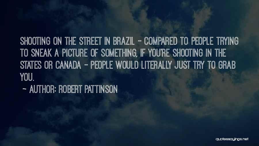 Robert Pattinson Quotes: Shooting On The Street In Brazil - Compared To People Trying To Sneak A Picture Of Something, If You're Shooting