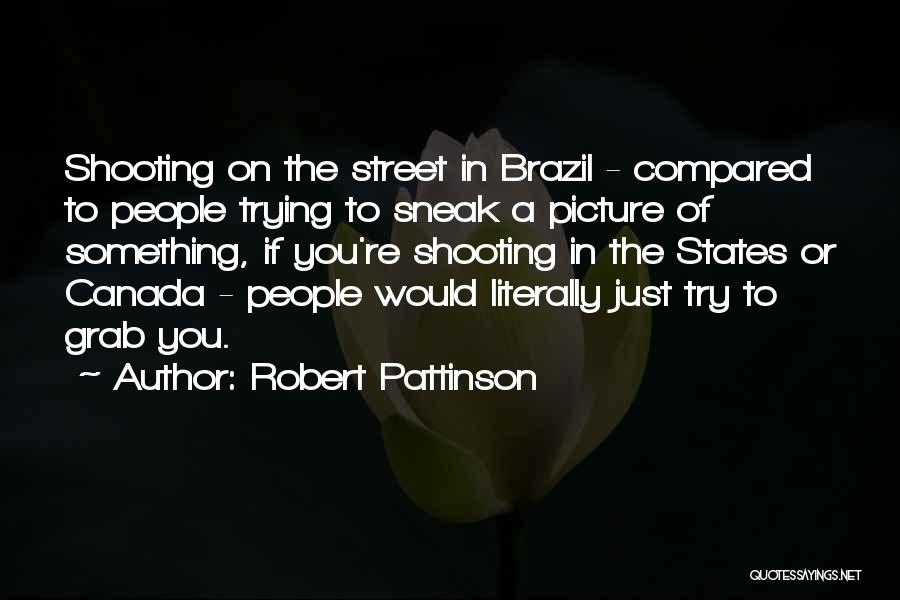 Robert Pattinson Quotes: Shooting On The Street In Brazil - Compared To People Trying To Sneak A Picture Of Something, If You're Shooting