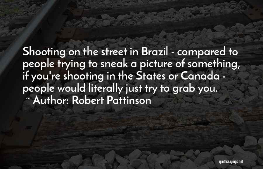 Robert Pattinson Quotes: Shooting On The Street In Brazil - Compared To People Trying To Sneak A Picture Of Something, If You're Shooting