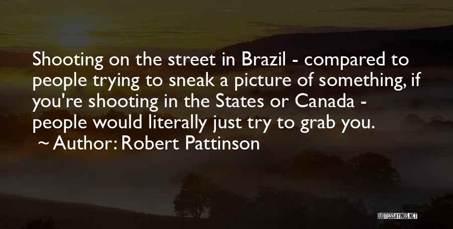 Robert Pattinson Quotes: Shooting On The Street In Brazil - Compared To People Trying To Sneak A Picture Of Something, If You're Shooting