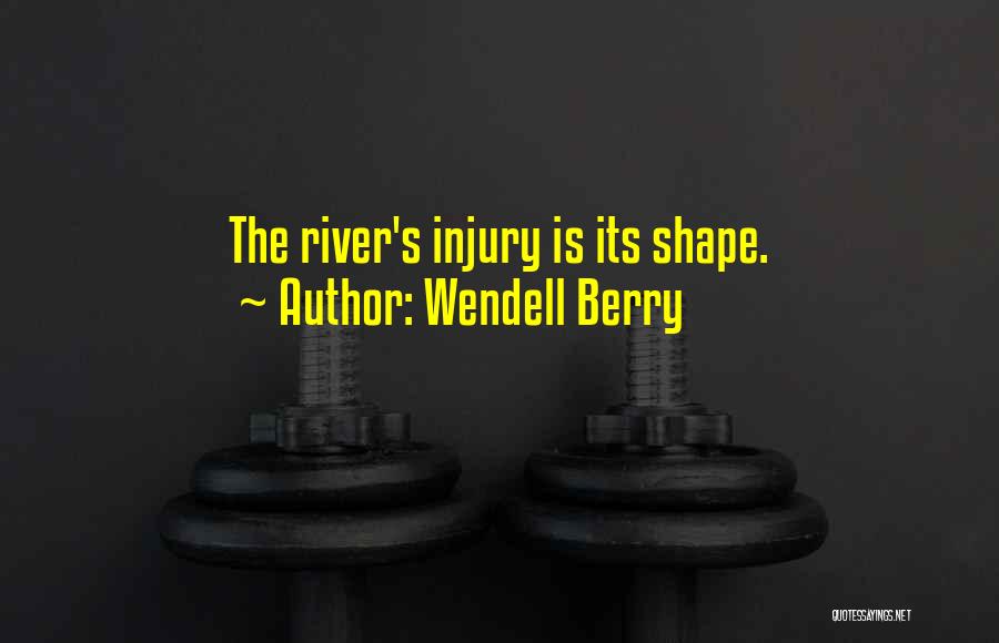 Wendell Berry Quotes: The River's Injury Is Its Shape.