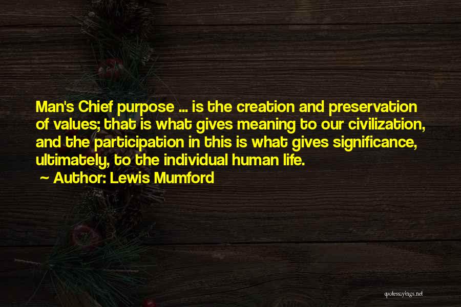 Lewis Mumford Quotes: Man's Chief Purpose ... Is The Creation And Preservation Of Values; That Is What Gives Meaning To Our Civilization, And