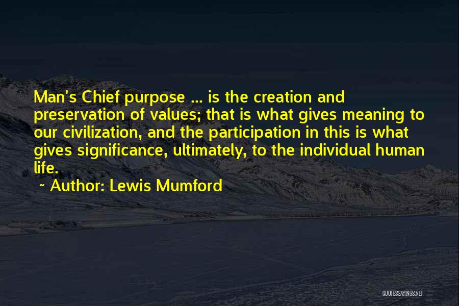 Lewis Mumford Quotes: Man's Chief Purpose ... Is The Creation And Preservation Of Values; That Is What Gives Meaning To Our Civilization, And