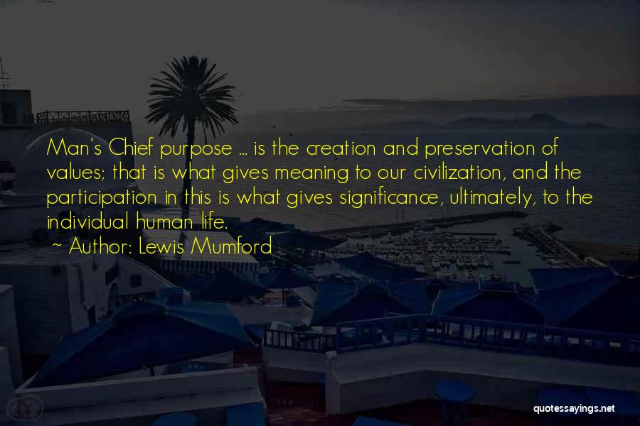 Lewis Mumford Quotes: Man's Chief Purpose ... Is The Creation And Preservation Of Values; That Is What Gives Meaning To Our Civilization, And