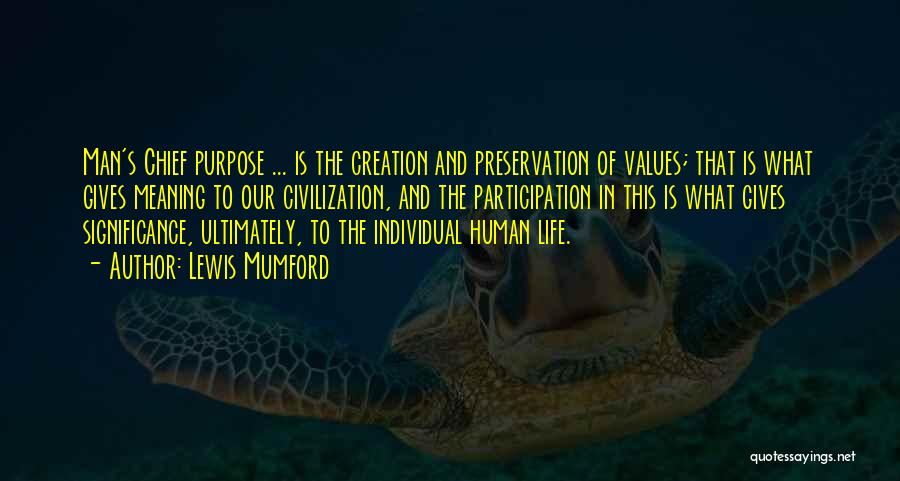 Lewis Mumford Quotes: Man's Chief Purpose ... Is The Creation And Preservation Of Values; That Is What Gives Meaning To Our Civilization, And