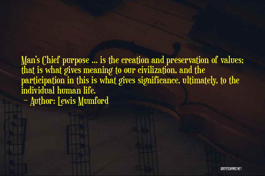 Lewis Mumford Quotes: Man's Chief Purpose ... Is The Creation And Preservation Of Values; That Is What Gives Meaning To Our Civilization, And