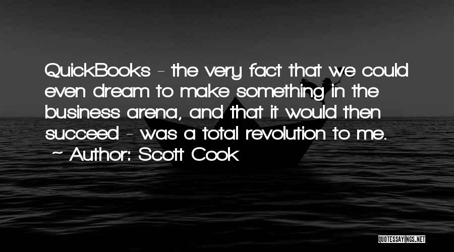 Scott Cook Quotes: Quickbooks - The Very Fact That We Could Even Dream To Make Something In The Business Arena, And That It