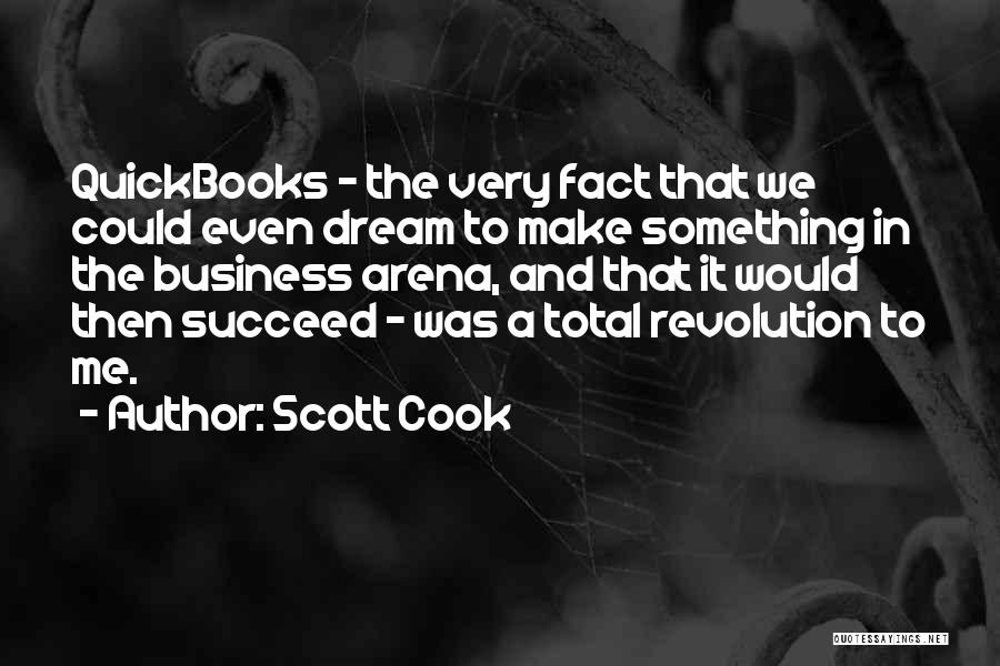 Scott Cook Quotes: Quickbooks - The Very Fact That We Could Even Dream To Make Something In The Business Arena, And That It