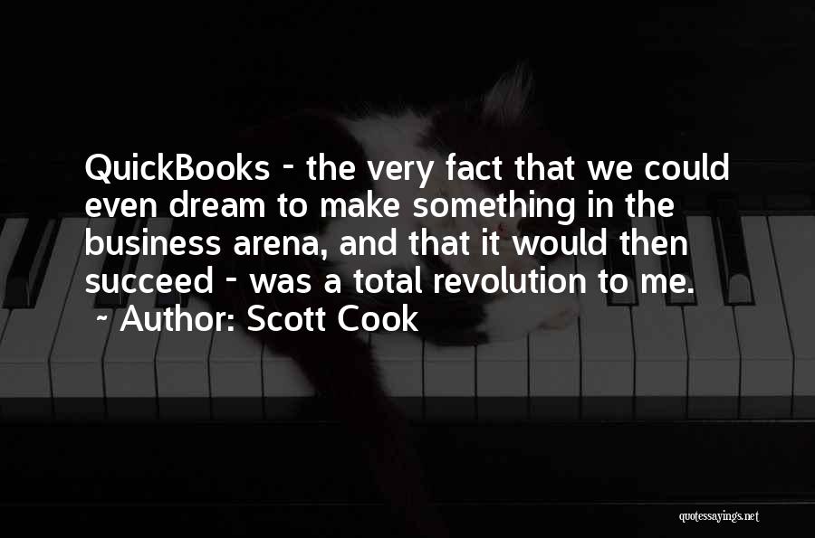 Scott Cook Quotes: Quickbooks - The Very Fact That We Could Even Dream To Make Something In The Business Arena, And That It