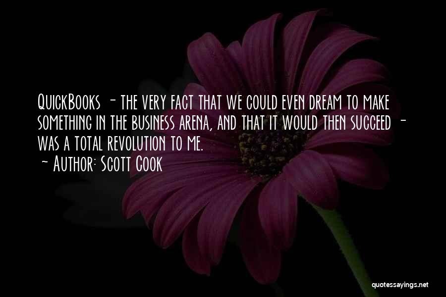 Scott Cook Quotes: Quickbooks - The Very Fact That We Could Even Dream To Make Something In The Business Arena, And That It
