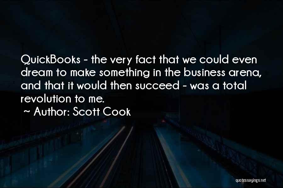 Scott Cook Quotes: Quickbooks - The Very Fact That We Could Even Dream To Make Something In The Business Arena, And That It