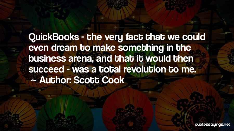 Scott Cook Quotes: Quickbooks - The Very Fact That We Could Even Dream To Make Something In The Business Arena, And That It