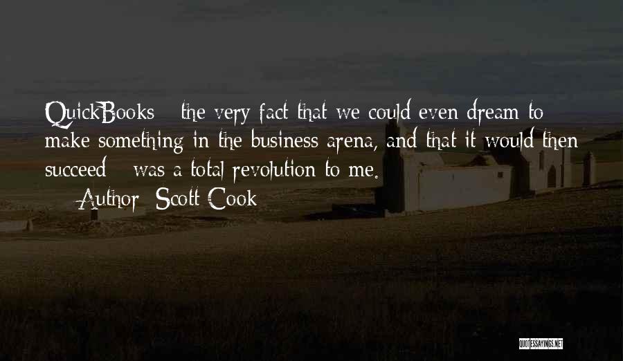Scott Cook Quotes: Quickbooks - The Very Fact That We Could Even Dream To Make Something In The Business Arena, And That It