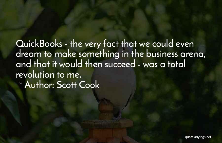 Scott Cook Quotes: Quickbooks - The Very Fact That We Could Even Dream To Make Something In The Business Arena, And That It