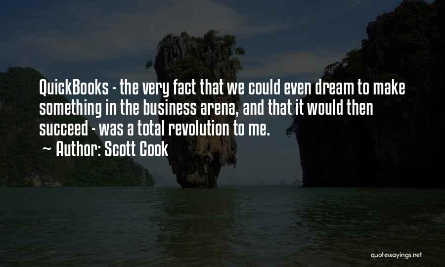Scott Cook Quotes: Quickbooks - The Very Fact That We Could Even Dream To Make Something In The Business Arena, And That It