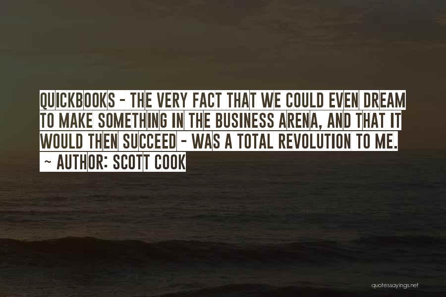 Scott Cook Quotes: Quickbooks - The Very Fact That We Could Even Dream To Make Something In The Business Arena, And That It