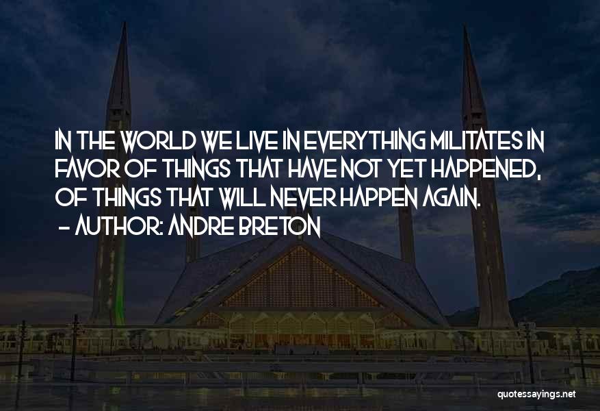 Andre Breton Quotes: In The World We Live In Everything Militates In Favor Of Things That Have Not Yet Happened, Of Things That